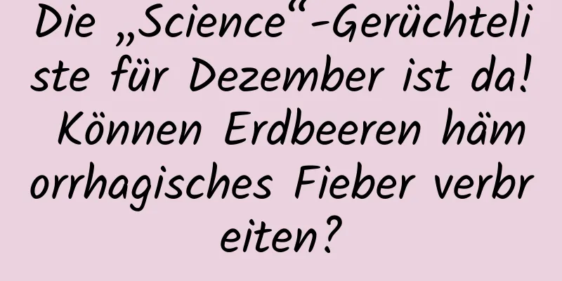 Die „Science“-Gerüchteliste für Dezember ist da! Können Erdbeeren hämorrhagisches Fieber verbreiten?