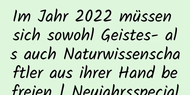 Im Jahr 2022 müssen sich sowohl Geistes- als auch Naturwissenschaftler aus ihrer Hand befreien | Neujahrsspecial