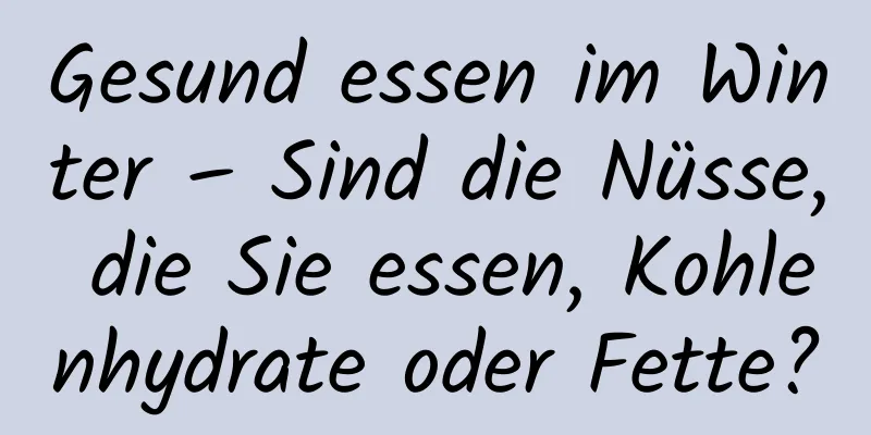 Gesund essen im Winter – Sind die Nüsse, die Sie essen, Kohlenhydrate oder Fette?