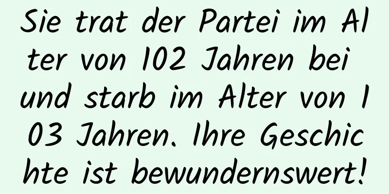 Sie trat der Partei im Alter von 102 Jahren bei und starb im Alter von 103 Jahren. Ihre Geschichte ist bewundernswert!