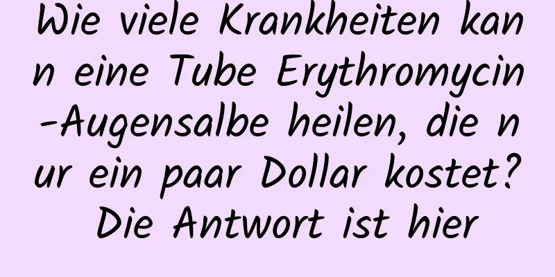 Wie viele Krankheiten kann eine Tube Erythromycin-Augensalbe heilen, die nur ein paar Dollar kostet? Die Antwort ist hier