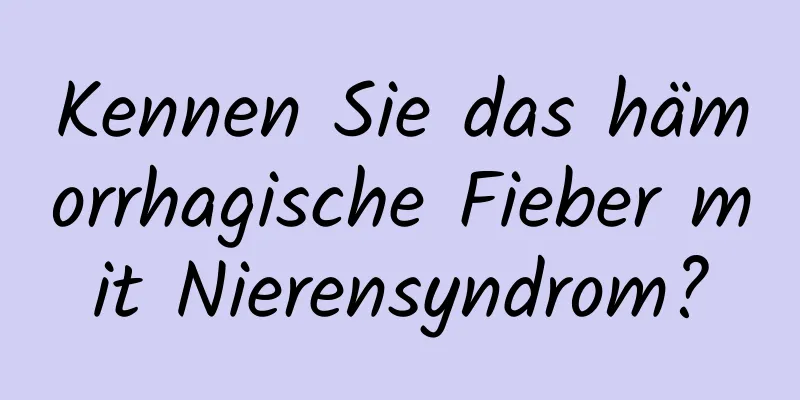 Kennen Sie das hämorrhagische Fieber mit Nierensyndrom?