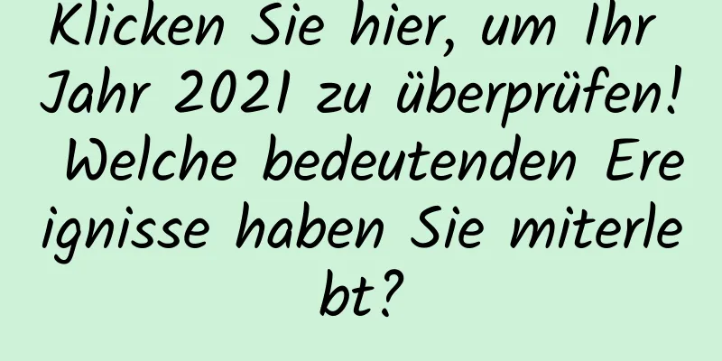 Klicken Sie hier, um Ihr Jahr 2021 zu überprüfen! Welche bedeutenden Ereignisse haben Sie miterlebt?