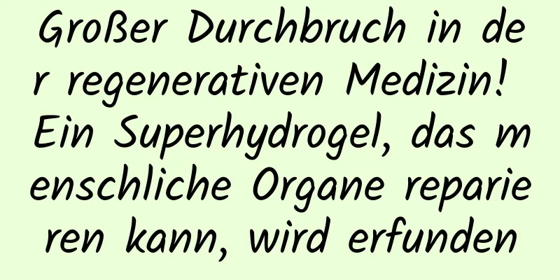 Großer Durchbruch in der regenerativen Medizin! Ein Superhydrogel, das menschliche Organe reparieren kann, wird erfunden