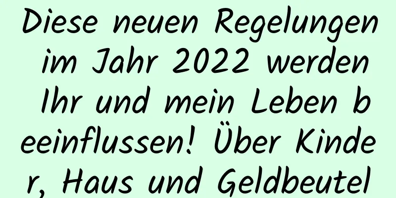Diese neuen Regelungen im Jahr 2022 werden Ihr und mein Leben beeinflussen! Über Kinder, Haus und Geldbeutel