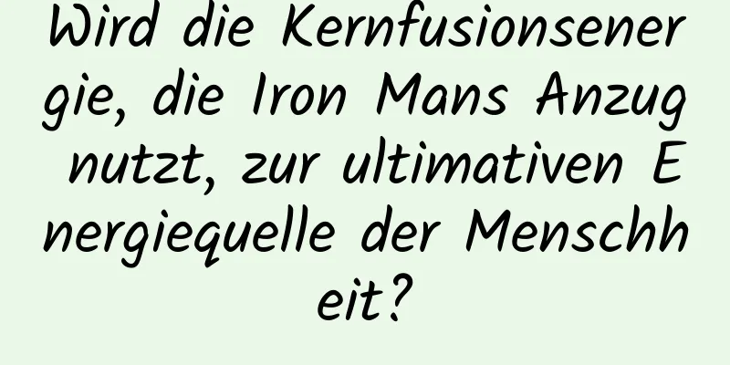 Wird die Kernfusionsenergie, die Iron Mans Anzug nutzt, zur ultimativen Energiequelle der Menschheit?