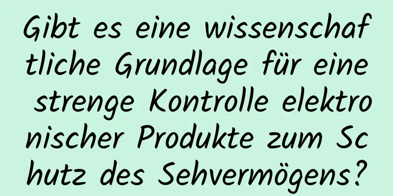 Gibt es eine wissenschaftliche Grundlage für eine strenge Kontrolle elektronischer Produkte zum Schutz des Sehvermögens?