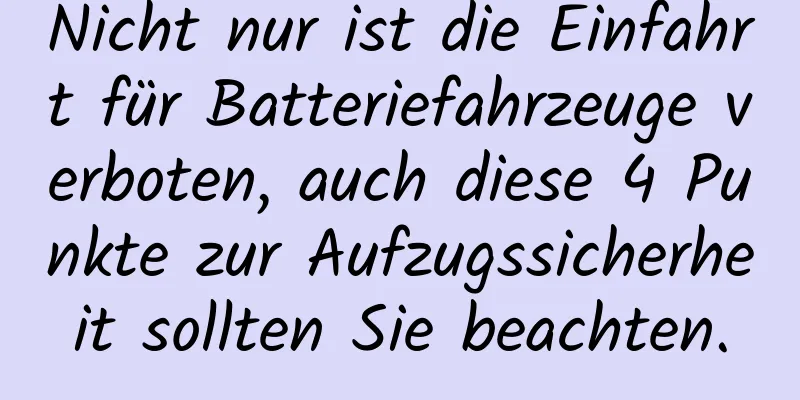 Nicht nur ist die Einfahrt für Batteriefahrzeuge verboten, auch diese 4 Punkte zur Aufzugssicherheit sollten Sie beachten.