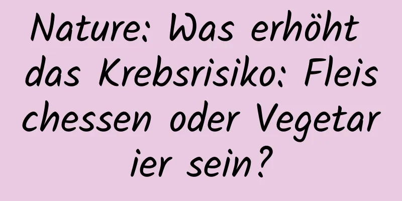 Nature: Was erhöht das Krebsrisiko: Fleischessen oder Vegetarier sein?