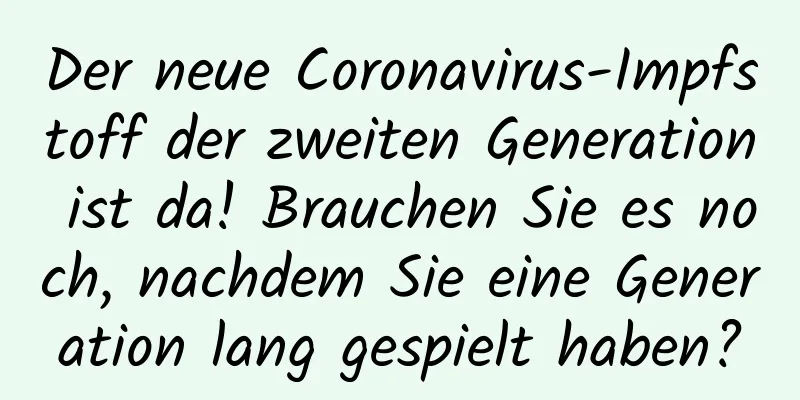 Der neue Coronavirus-Impfstoff der zweiten Generation ist da! Brauchen Sie es noch, nachdem Sie eine Generation lang gespielt haben?