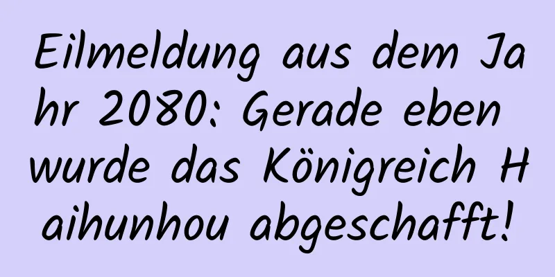 Eilmeldung aus dem Jahr 2080: Gerade eben wurde das Königreich Haihunhou abgeschafft!