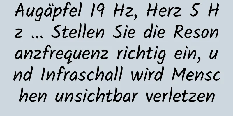 Augäpfel 19 Hz, Herz 5 Hz ... Stellen Sie die Resonanzfrequenz richtig ein, und Infraschall wird Menschen unsichtbar verletzen