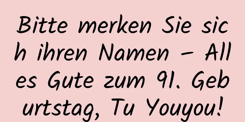 Bitte merken Sie sich ihren Namen – Alles Gute zum 91. Geburtstag, Tu Youyou!