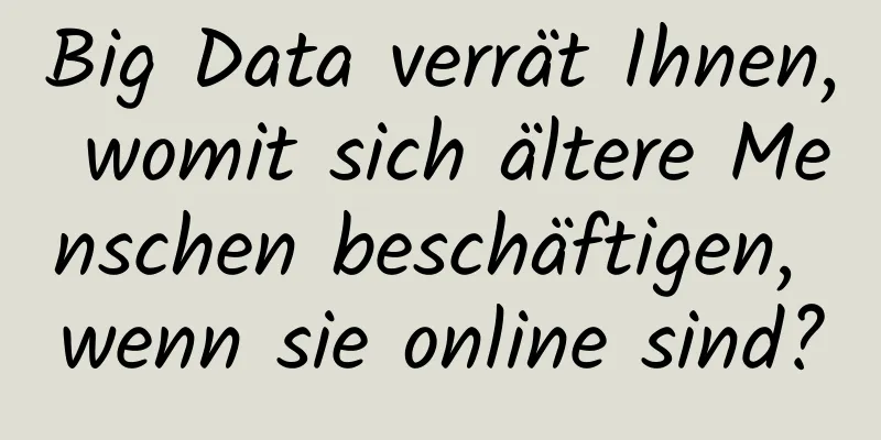 Big Data verrät Ihnen, womit sich ältere Menschen beschäftigen, wenn sie online sind?
