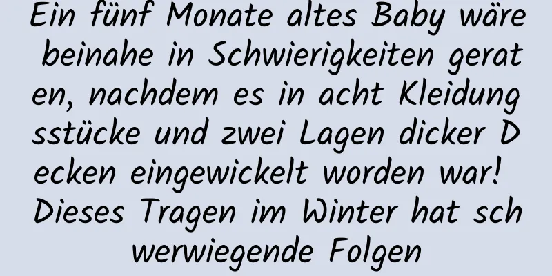 Ein fünf Monate altes Baby wäre beinahe in Schwierigkeiten geraten, nachdem es in acht Kleidungsstücke und zwei Lagen dicker Decken eingewickelt worden war! Dieses Tragen im Winter hat schwerwiegende Folgen