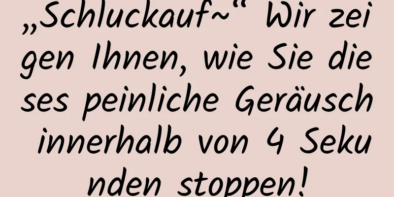 „Schluckauf~“ Wir zeigen Ihnen, wie Sie dieses peinliche Geräusch innerhalb von 4 Sekunden stoppen!
