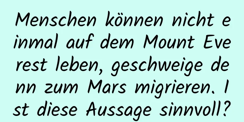 Menschen können nicht einmal auf dem Mount Everest leben, geschweige denn zum Mars migrieren. Ist diese Aussage sinnvoll?