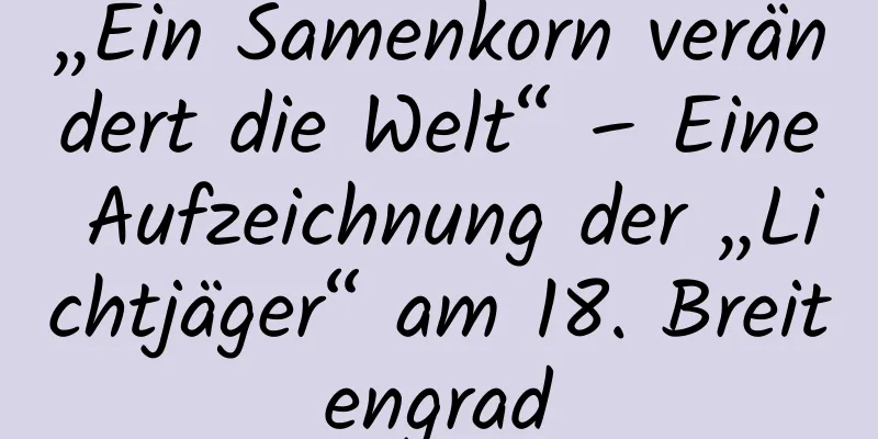 „Ein Samenkorn verändert die Welt“ – Eine Aufzeichnung der „Lichtjäger“ am 18. Breitengrad