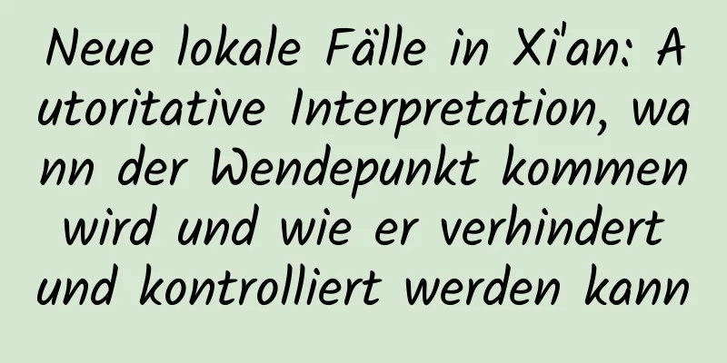 Neue lokale Fälle in Xi'an: Autoritative Interpretation, wann der Wendepunkt kommen wird und wie er verhindert und kontrolliert werden kann