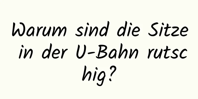 Warum sind die Sitze in der U-Bahn rutschig?