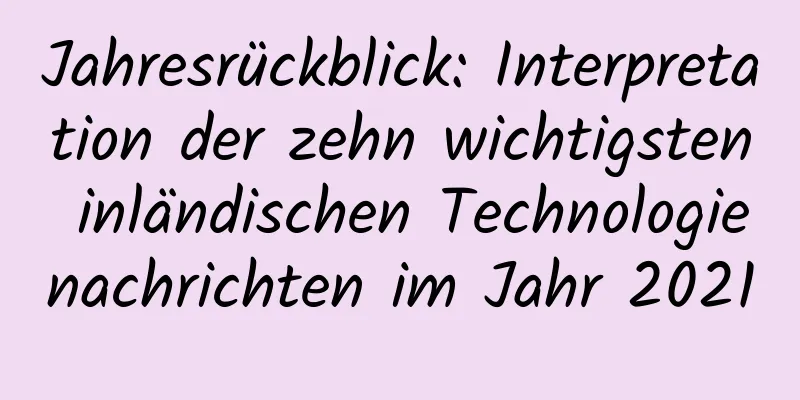 Jahresrückblick: Interpretation der zehn wichtigsten inländischen Technologienachrichten im Jahr 2021