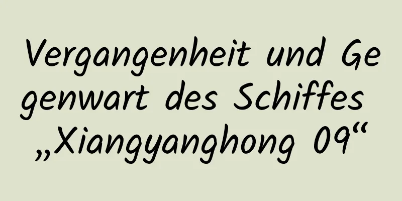 Vergangenheit und Gegenwart des Schiffes „Xiangyanghong 09“