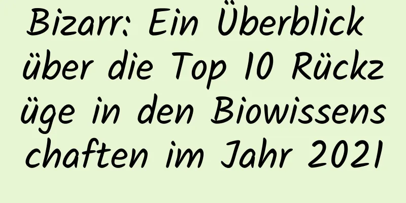 Bizarr: Ein Überblick über die Top 10 Rückzüge in den Biowissenschaften im Jahr 2021