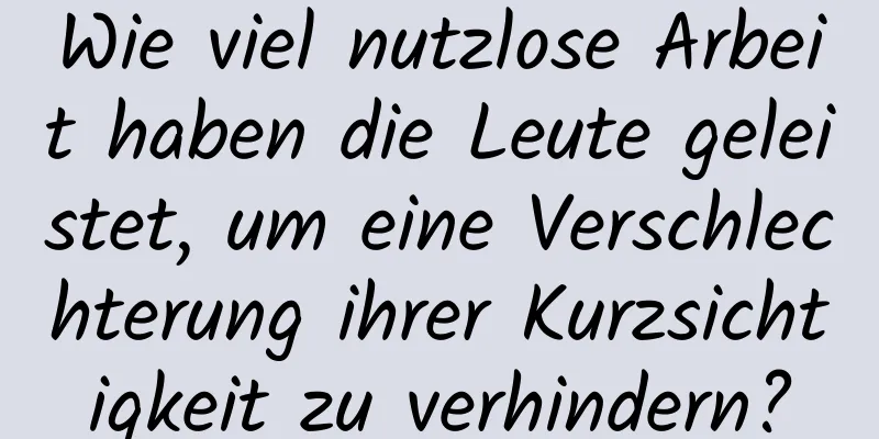 Wie viel nutzlose Arbeit haben die Leute geleistet, um eine Verschlechterung ihrer Kurzsichtigkeit zu verhindern?
