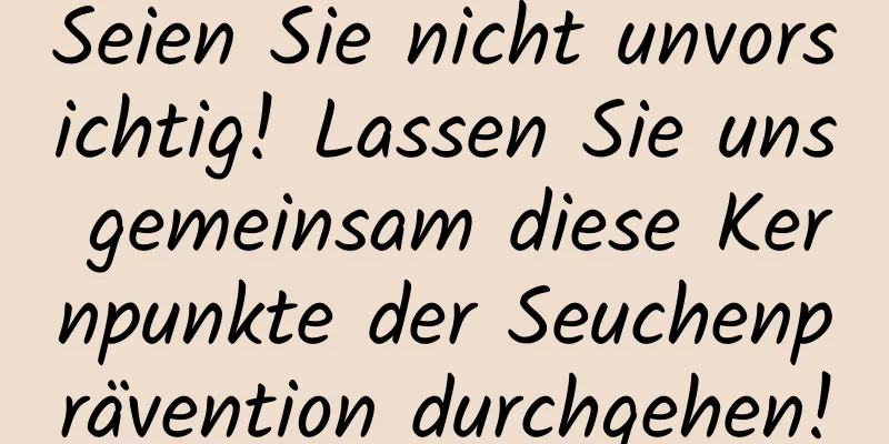Seien Sie nicht unvorsichtig! Lassen Sie uns gemeinsam diese Kernpunkte der Seuchenprävention durchgehen!