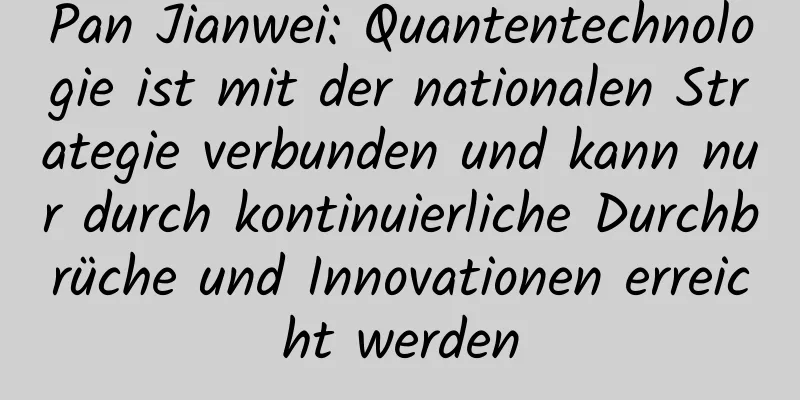 Pan Jianwei: Quantentechnologie ist mit der nationalen Strategie verbunden und kann nur durch kontinuierliche Durchbrüche und Innovationen erreicht werden