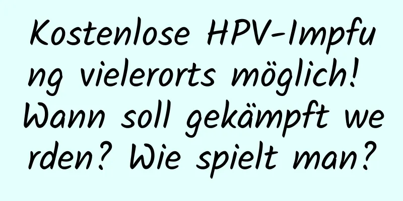Kostenlose HPV-Impfung vielerorts möglich! Wann soll gekämpft werden? Wie spielt man?
