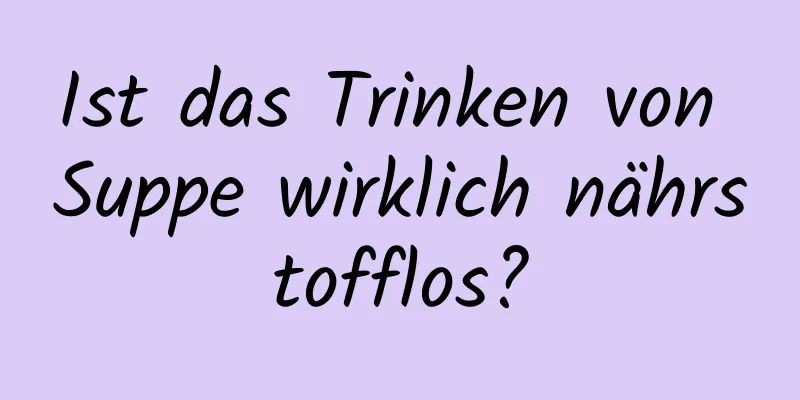 Ist das Trinken von Suppe wirklich nährstofflos?