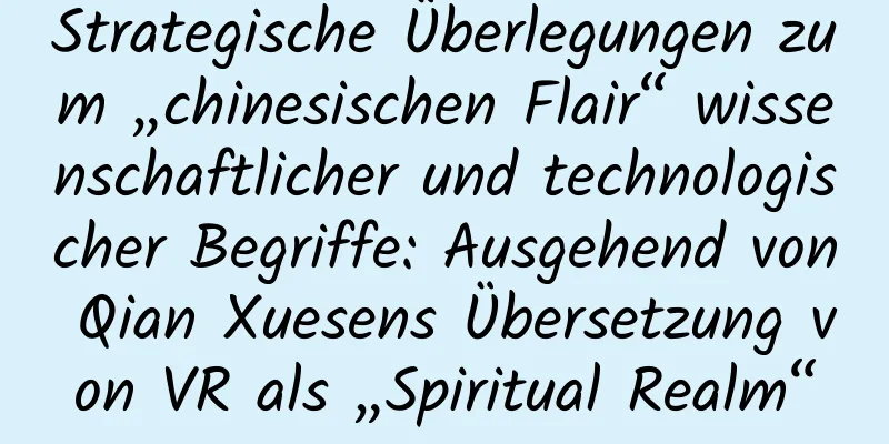 Strategische Überlegungen zum „chinesischen Flair“ wissenschaftlicher und technologischer Begriffe: Ausgehend von Qian Xuesens Übersetzung von VR als „Spiritual Realm“