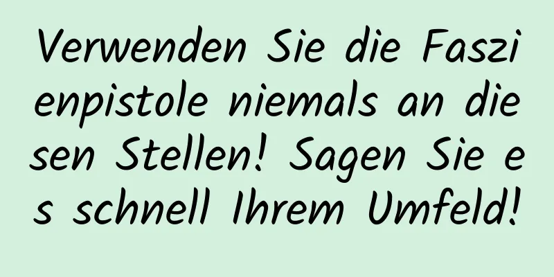 Verwenden Sie die Faszienpistole niemals an diesen Stellen! Sagen Sie es schnell Ihrem Umfeld!