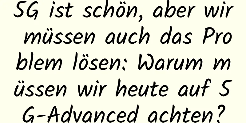 5G ist schön, aber wir müssen auch das Problem lösen: Warum müssen wir heute auf 5G-Advanced achten?
