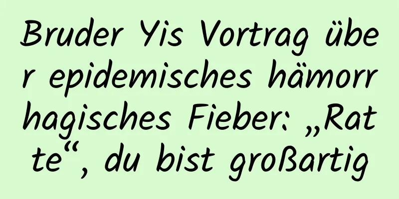 Bruder Yis Vortrag über epidemisches hämorrhagisches Fieber: „Ratte“, du bist großartig