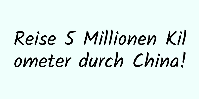 Reise 5 Millionen Kilometer durch China!