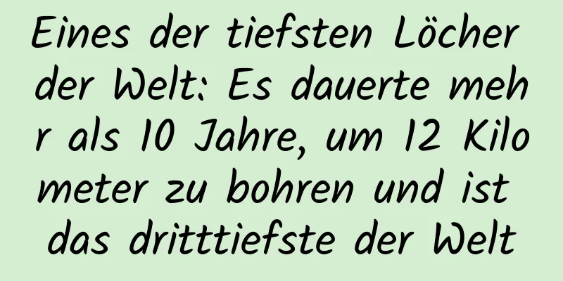 Eines der tiefsten Löcher der Welt: Es dauerte mehr als 10 Jahre, um 12 Kilometer zu bohren und ist das dritttiefste der Welt