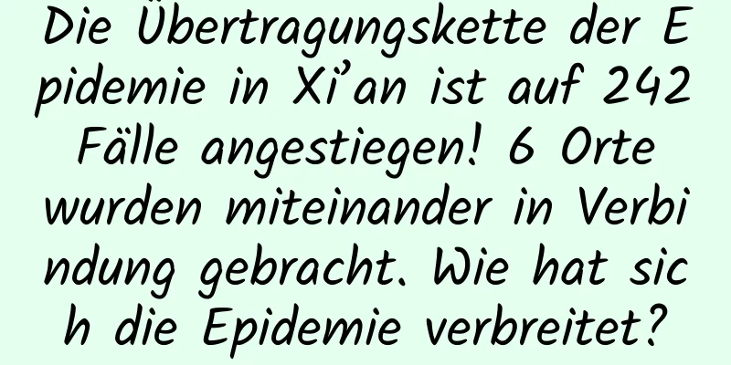 Die Übertragungskette der Epidemie in Xi’an ist auf 242 Fälle angestiegen! 6 Orte wurden miteinander in Verbindung gebracht. Wie hat sich die Epidemie verbreitet?