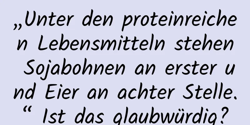 „Unter den proteinreichen Lebensmitteln stehen Sojabohnen an erster und Eier an achter Stelle.“ Ist das glaubwürdig?
