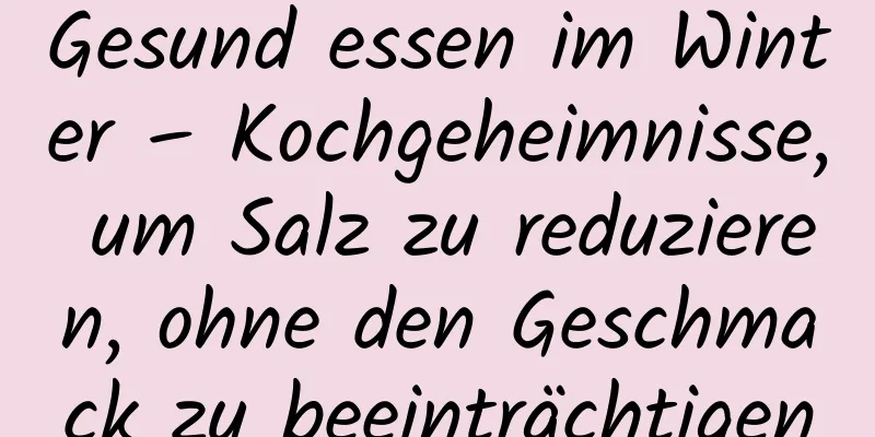 Gesund essen im Winter – Kochgeheimnisse, um Salz zu reduzieren, ohne den Geschmack zu beeinträchtigen