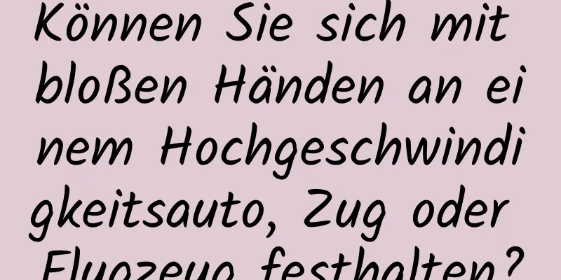 Können Sie sich mit bloßen Händen an einem Hochgeschwindigkeitsauto, Zug oder Flugzeug festhalten?