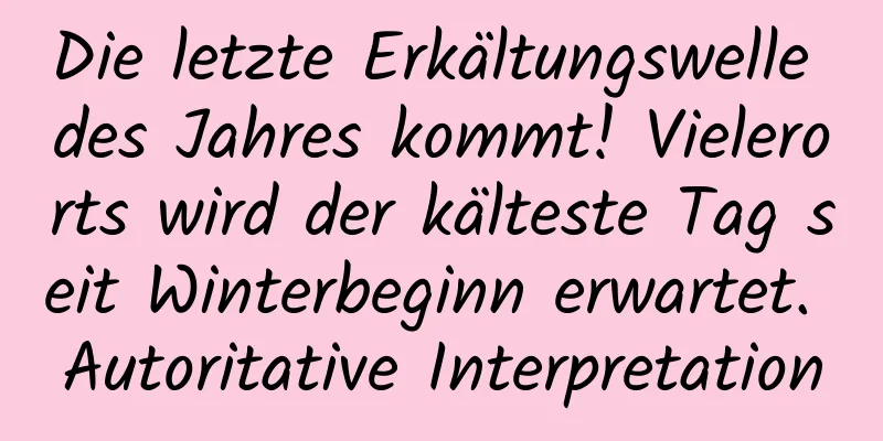 Die letzte Erkältungswelle des Jahres kommt! Vielerorts wird der kälteste Tag seit Winterbeginn erwartet. Autoritative Interpretation