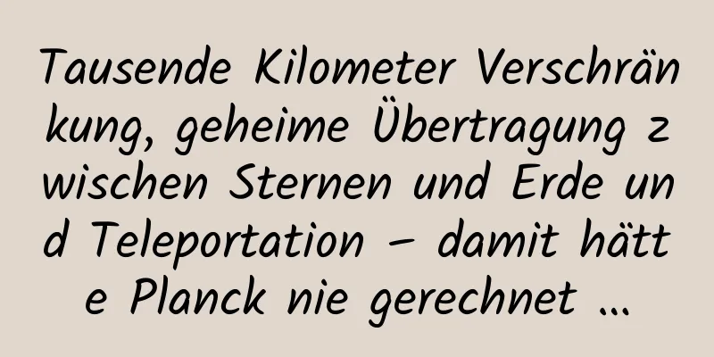 Tausende Kilometer Verschränkung, geheime Übertragung zwischen Sternen und Erde und Teleportation – damit hätte Planck nie gerechnet …