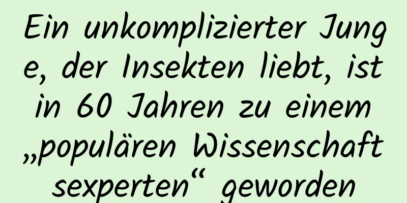 Ein unkomplizierter Junge, der Insekten liebt, ist in 60 Jahren zu einem „populären Wissenschaftsexperten“ geworden