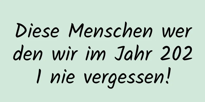 Diese Menschen werden wir im Jahr 2021 nie vergessen!