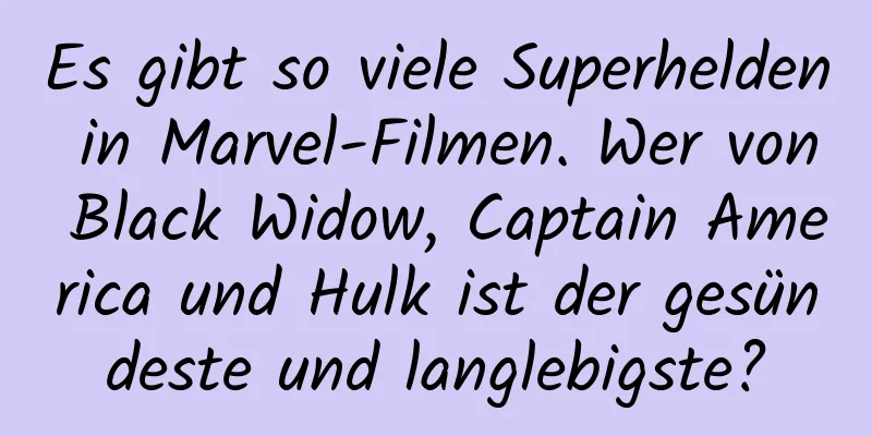 Es gibt so viele Superhelden in Marvel-Filmen. Wer von Black Widow, Captain America und Hulk ist der gesündeste und langlebigste?