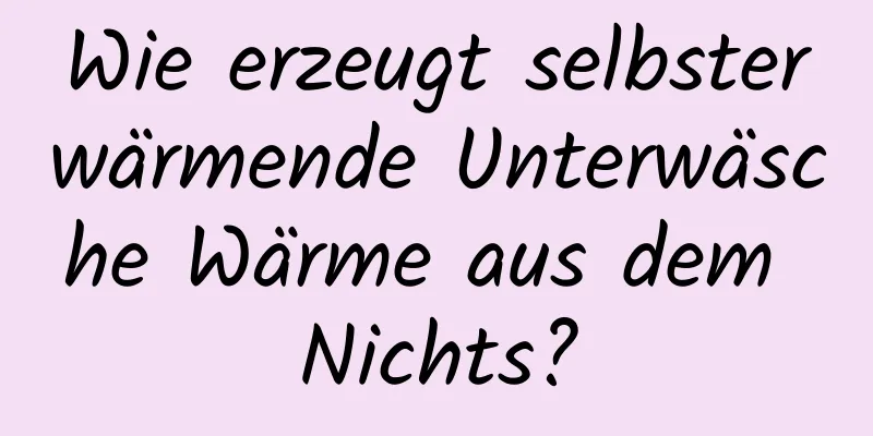 Wie erzeugt selbsterwärmende Unterwäsche Wärme aus dem Nichts?