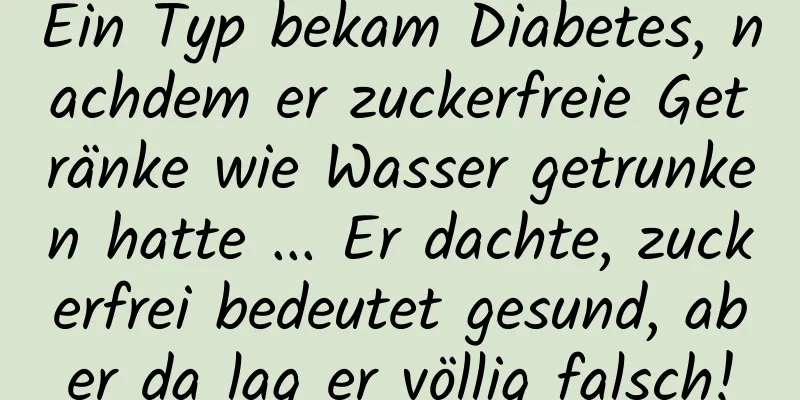 Ein Typ bekam Diabetes, nachdem er zuckerfreie Getränke wie Wasser getrunken hatte ... Er dachte, zuckerfrei bedeutet gesund, aber da lag er völlig falsch!