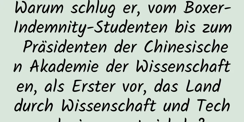 Warum schlug er, vom Boxer-Indemnity-Studenten bis zum Präsidenten der Chinesischen Akademie der Wissenschaften, als Erster vor, das Land durch Wissenschaft und Technologie zu entwickeln?